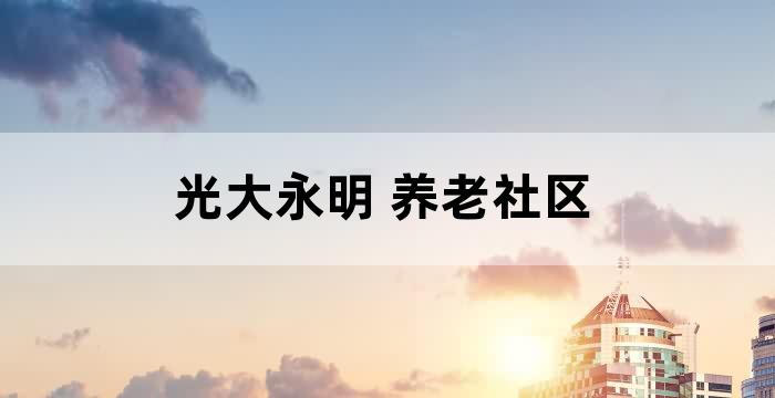光大永明人寿有养老社区吗